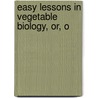 Easy Lessons In Vegetable Biology, Or, O door J.H. 1822-1901 Wythe