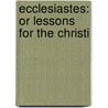 Ecclesiastes: Or Lessons For The Christi by Unknown