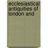Ecclesiastical Antiquities Of London And door Onbekend
