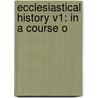 Ecclesiastical History V1: In A Course O by Unknown