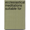 Ecclesiastical Meditations Suitable For by Unknown