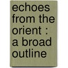 Echoes From The Orient : A Broad Outline by William Q. Judge