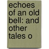 Echoes Of An Old Bell: And Other Tales O by Unknown