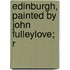 Edinburgh, Painted By John Fulleylove; R