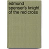 Edmund Spenser's Knight Of The Red Cross by Professor Edmund Spenser
