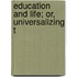 Education And Life; Or, Universalizing T
