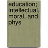 Education; Intellectual, Moral, And Phys door Onbekend