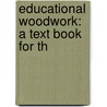 Educational Woodwork: A Text Book For Th by Arthur Cawdron Horth