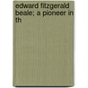 Edward Fitzgerald Beale; A Pioneer In Th door Stephen Bonsal