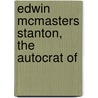 Edwin Mcmasters Stanton, The Autocrat Of by Frank Abial Flower