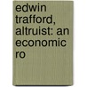 Edwin Trafford, Altruist: An Economic Ro by William Kirkpatrick Hill