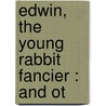 Edwin, The Young Rabbit Fancier : And Ot by Unknown