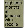 Eighteen Months In Jamaica: With Recolle by Unknown