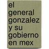 El General Gonzalez Y Su Gobierno En Mex door Onbekend