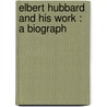 Elbert Hubbard And His Work : A Biograph door John C. Rose