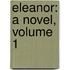 Eleanor: A Novel, Volume 1