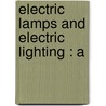 Electric Lamps And Electric Lighting : A by Sir John Ambrose Fleming