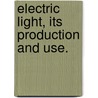 Electric Light, Its Production And Use. door John W. Urquhart