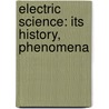 Electric Science: Its History, Phenomena by Unknown