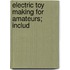 Electric Toy Making For Amateurs; Includ