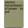 Electric Transmission Of Power : Its Pre by Unknown