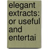 Elegant Extracts: Or Useful And Entertai door See Notes Multiple Contributors