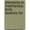 Elements In Mechanics; Forty Lessons For by Mansfield Merriman