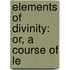 Elements Of Divinity: Or, A Course Of Le