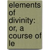 Elements Of Divinity: Or, A Course Of Le door Thomas N. Ralston