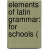 Elements Of Latin Grammar: For Schools ( by Unknown