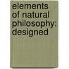 Elements Of Natural Philosophy: Designed by Unknown