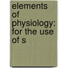 Elements Of Physiology: For The Use Of S door Onbekend