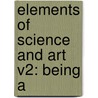 Elements Of Science And Art V2: Being A door Onbekend