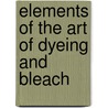 Elements Of The Art Of Dyeing And Bleach door Onbekend