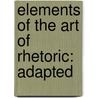 Elements Of The Art Of Rhetoric: Adapted door Onbekend