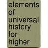 Elements Of Universal History For Higher by H.M. Cottinger
