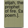 Elijah, the Prophet of Fire. £A Poem.]. door Samuel Lenox L. Bigger
