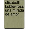 Elisabeth Kubler-Ross Una Mirada de Amor door Onbekend