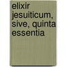 Elixir Jesuiticum, Sive, Quinta Essentia by Unknown