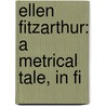 Ellen Fitzarthur: A Metrical Tale, In Fi by Unknown