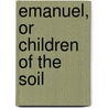Emanuel, Or Children Of The Soil by Henrik Pontoppidan