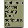 Emblems For The Young From Scripture, Na by Unknown