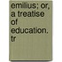 Emilius; Or, A Treatise Of Education. Tr