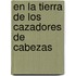 En La Tierra de Los Cazadores de Cabezas