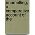 Enamelling, A Comparative Account Of The