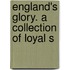 England's Glory. A Collection Of Loyal S