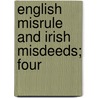 English Misrule And Irish Misdeeds; Four by Aubrey De Vere