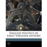 English Politics In Early Virginia Histo by Alexander Brown