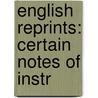 English Reprints: Certain Notes Of Instr door Onbekend