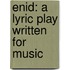 Enid: A Lyric Play Written For Music